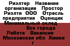 Риэлтер › Название организации ­ Простор-Риэлти, ООО › Отрасль предприятия ­ Оценщик › Минимальный оклад ­ 150 000 - Все города Работа » Вакансии   . Московская обл.,Химки г.